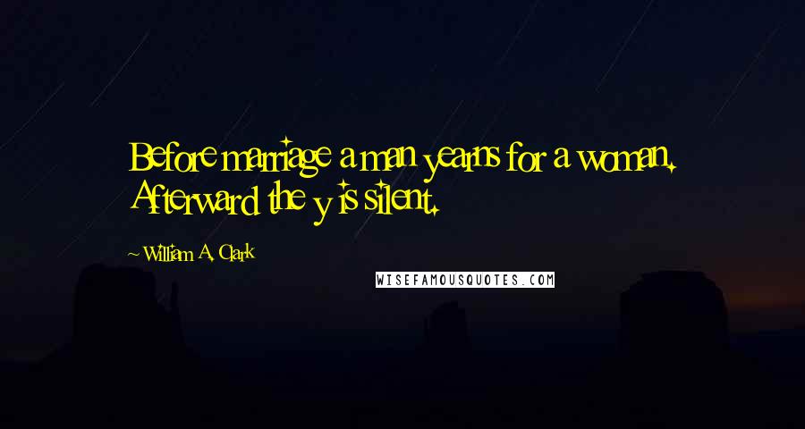 William A. Clark quotes: Before marriage a man yearns for a woman. Afterward the y is silent.