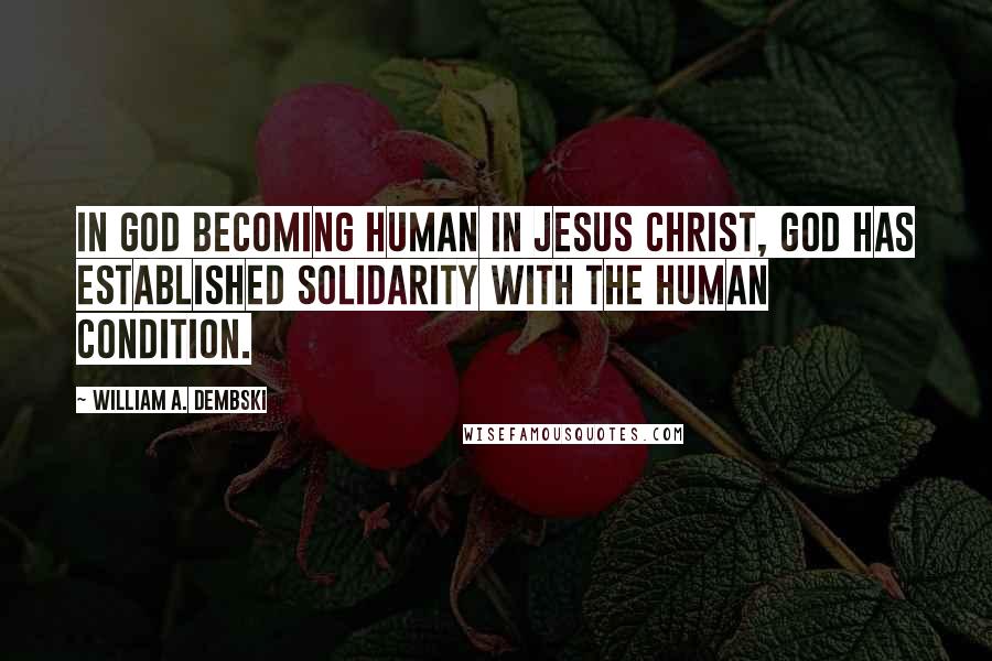 William A. Dembski quotes: In God becoming human in Jesus Christ, God has established solidarity with the human condition.