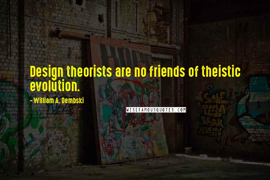 William A. Dembski quotes: Design theorists are no friends of theistic evolution.