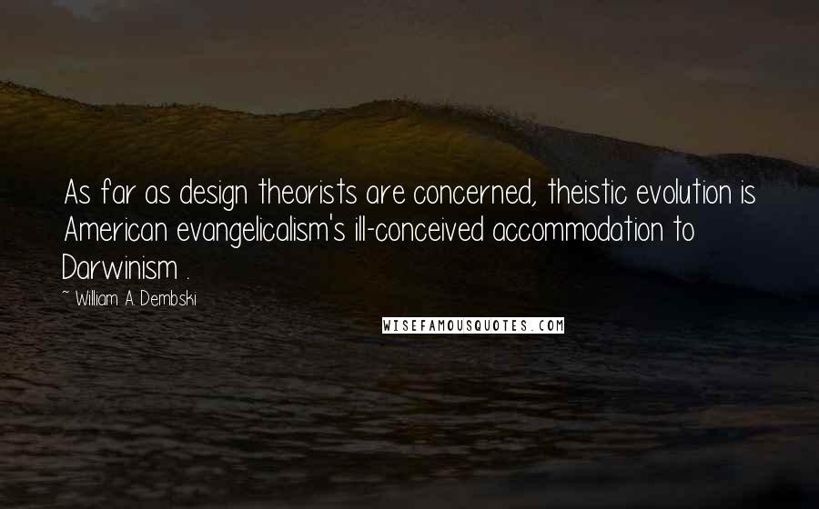 William A. Dembski quotes: As far as design theorists are concerned, theistic evolution is American evangelicalism's ill-conceived accommodation to Darwinism .