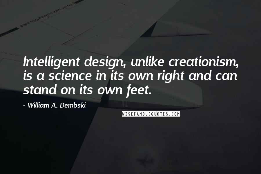 William A. Dembski quotes: Intelligent design, unlike creationism, is a science in its own right and can stand on its own feet.