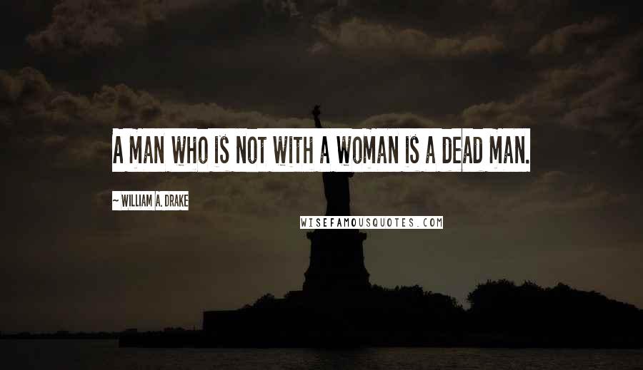 William A. Drake quotes: A man who is not with a woman is a dead man.