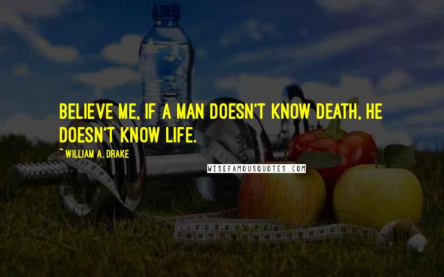 William A. Drake quotes: Believe me, if a man doesn't know death, he doesn't know life.