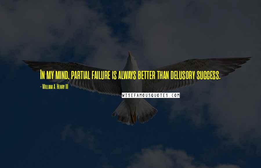 William A. Henry III quotes: In my mind, partial failure is always better than delusory success.