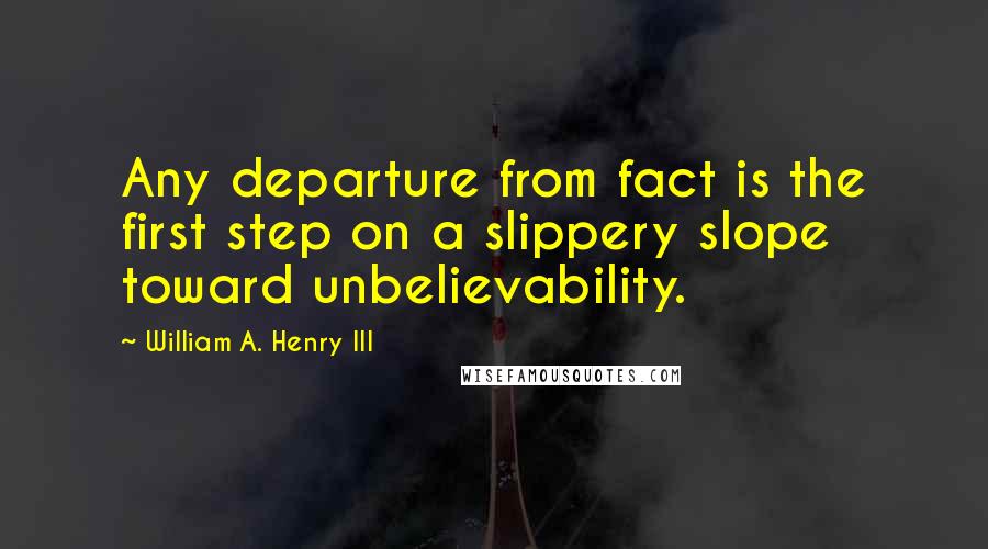 William A. Henry III quotes: Any departure from fact is the first step on a slippery slope toward unbelievability.