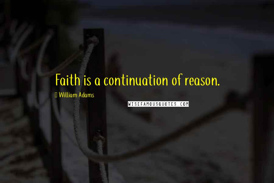 William Adams quotes: Faith is a continuation of reason.