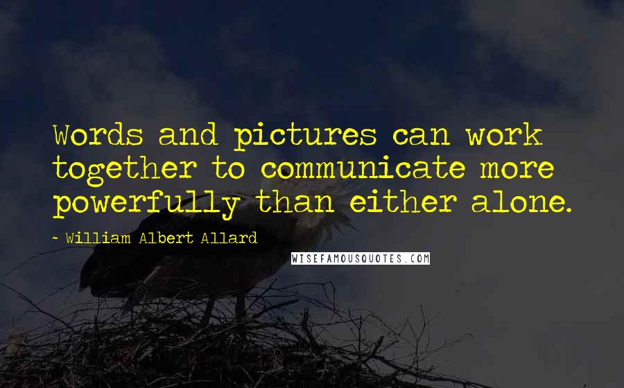 William Albert Allard quotes: Words and pictures can work together to communicate more powerfully than either alone.