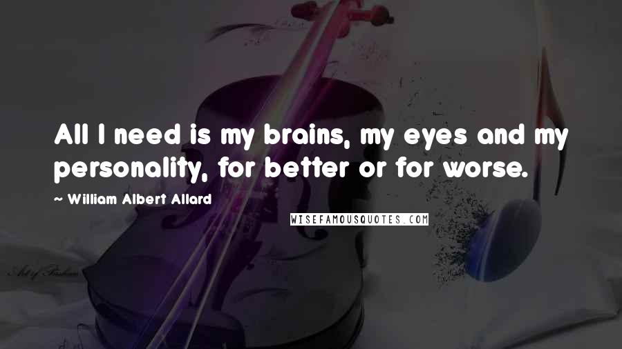 William Albert Allard quotes: All I need is my brains, my eyes and my personality, for better or for worse.