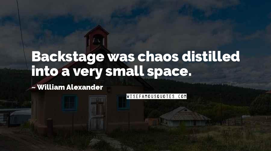William Alexander quotes: Backstage was chaos distilled into a very small space.