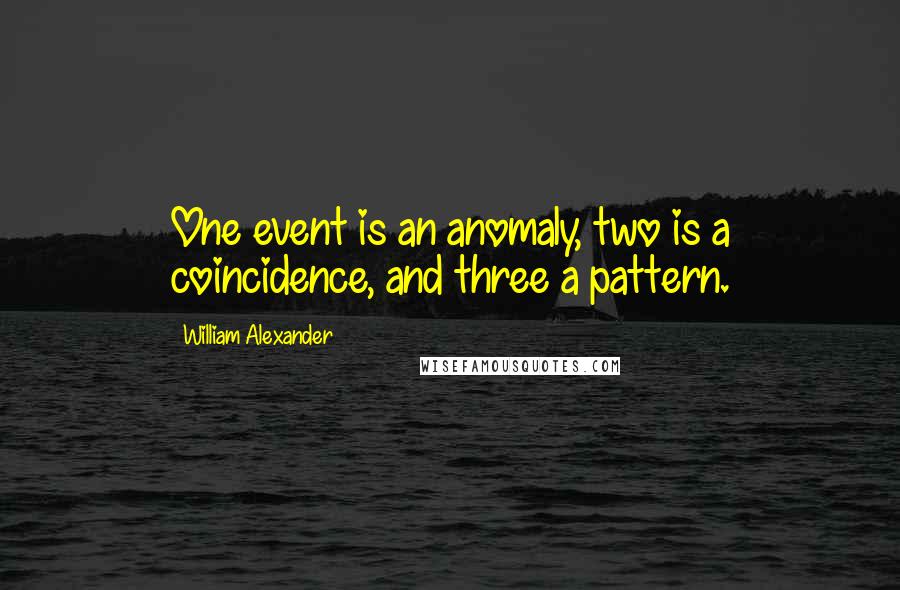 William Alexander quotes: One event is an anomaly, two is a coincidence, and three a pattern.