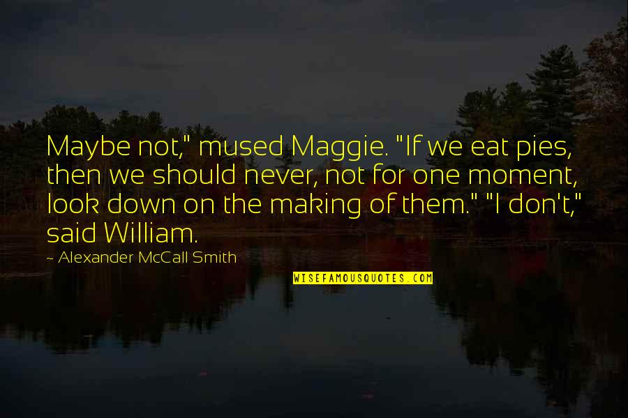 William Alexander Smith Quotes By Alexander McCall Smith: Maybe not," mused Maggie. "If we eat pies,