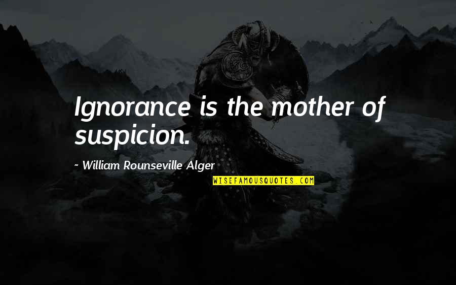 William Alger Quotes By William Rounseville Alger: Ignorance is the mother of suspicion.