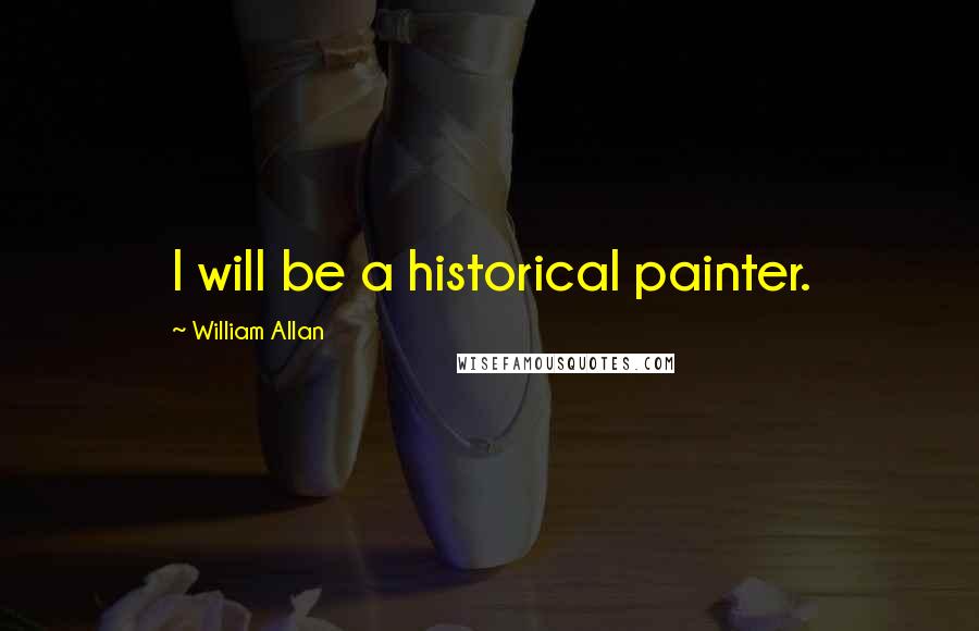 William Allan quotes: I will be a historical painter.