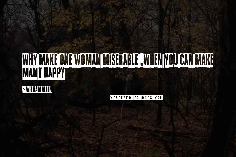 William Allen quotes: Why make one woman miserable ,when you can make many happy