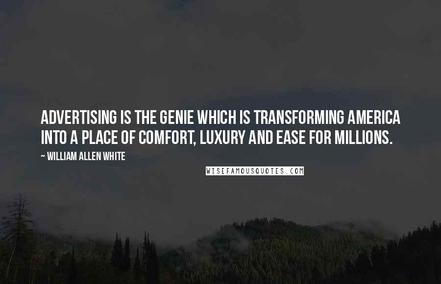 William Allen White quotes: Advertising is the genie which is transforming America into a place of comfort, luxury and ease for millions.