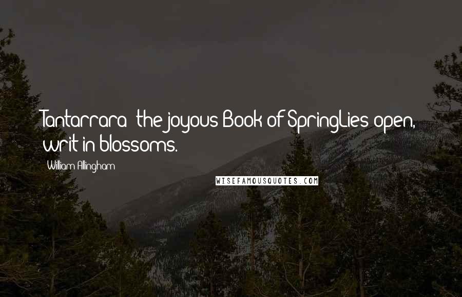 William Allingham quotes: Tantarrara! the joyous Book of SpringLies open, writ in blossoms.