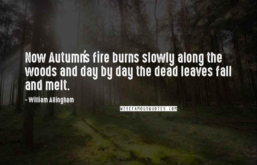 William Allingham quotes: Now Autumn's fire burns slowly along the woods and day by day the dead leaves fall and melt.