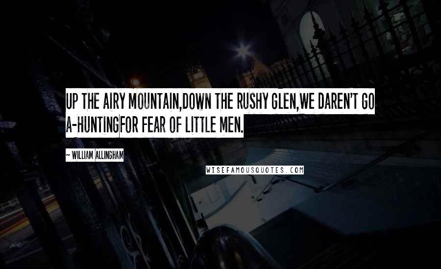 William Allingham quotes: Up the airy mountain,Down the rushy glen,We daren't go a-huntingFor fear of little men.