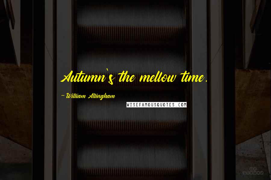 William Allingham quotes: Autumn's the mellow time.