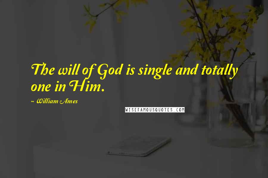 William Ames quotes: The will of God is single and totally one in Him.