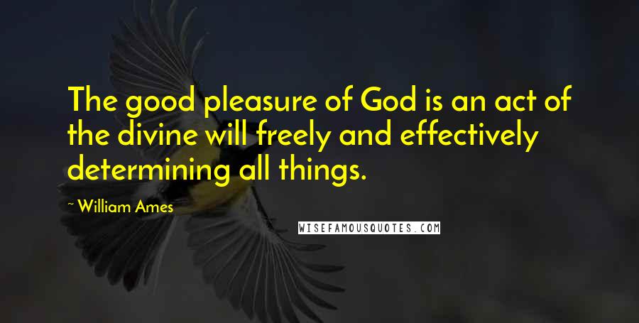 William Ames quotes: The good pleasure of God is an act of the divine will freely and effectively determining all things. William Ames quotes: The good pleasure of God is an act of the divine will freely and effectively determining all things.