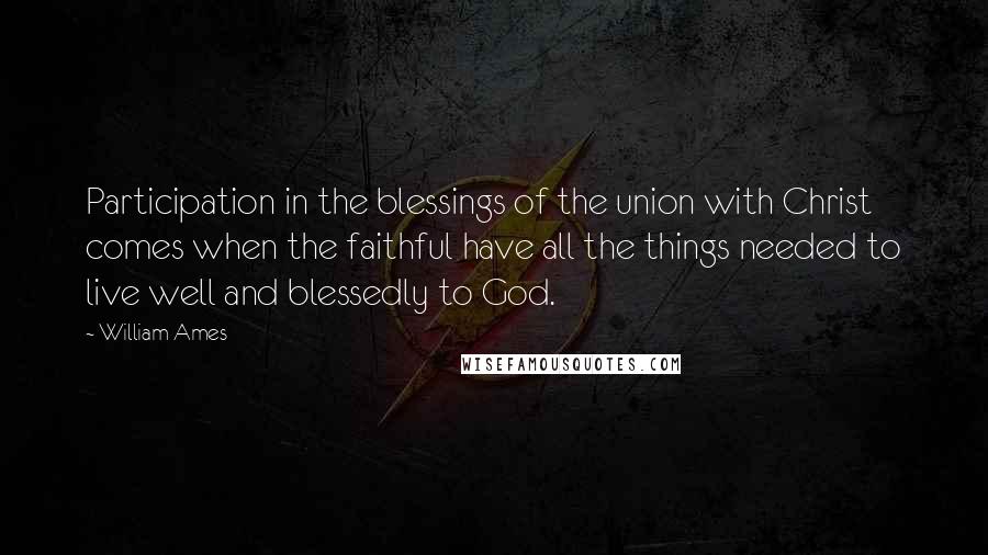 William Ames quotes: Participation in the blessings of the union with Christ comes when the faithful have all the things needed to live well and blessedly to God. William Ames quotes: Participation in the blessings of the union with Christ comes when the faithful have all the things needed to live well and blessedly to God.
