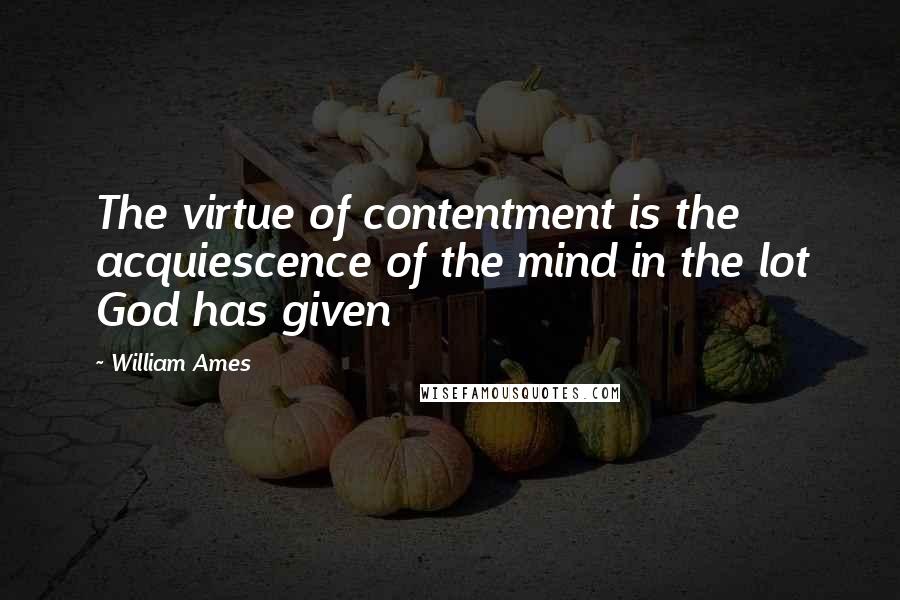 William Ames quotes: The virtue of contentment is the acquiescence of the mind in the lot God has given