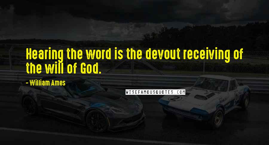 William Ames quotes: Hearing the word is the devout receiving of the will of God.