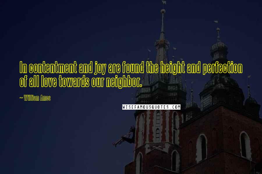 William Ames quotes: In contentment and joy are found the height and perfection of all love towards our neighbor.