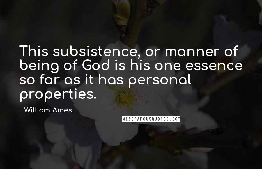 William Ames quotes: This subsistence, or manner of being of God is his one essence so far as it has personal properties. William Ames quotes: This subsistence, or manner of being of God is his one essence so far as it has personal properties.