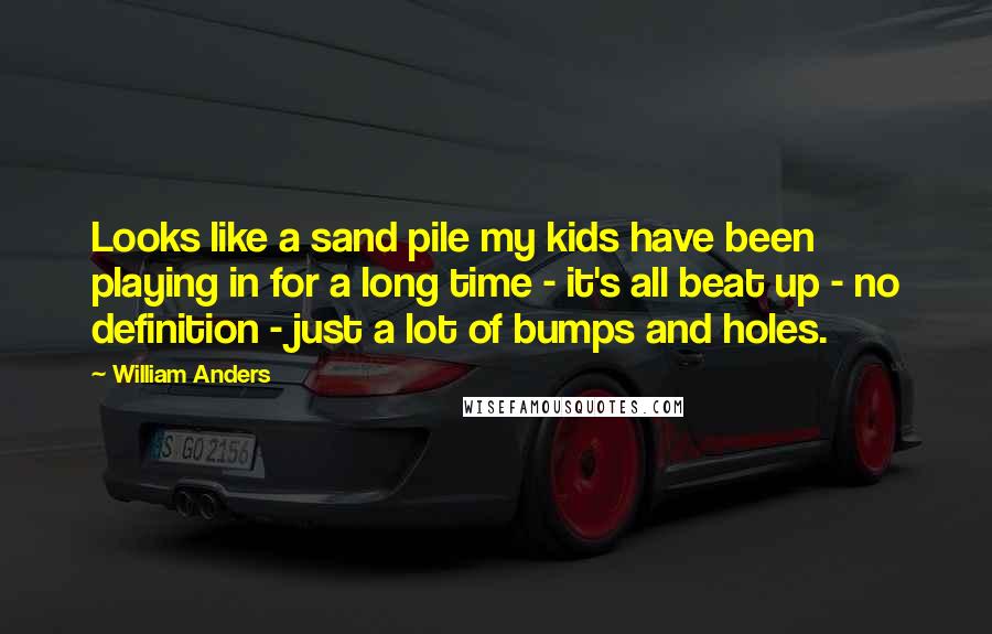 William Anders quotes: Looks like a sand pile my kids have been playing in for a long time - it's all beat up - no definition - just a lot of bumps and William Anders quotes: Looks like a sand pile my kids have been playing in for a long time - it's all beat up - no definition - just a lot of bumps and