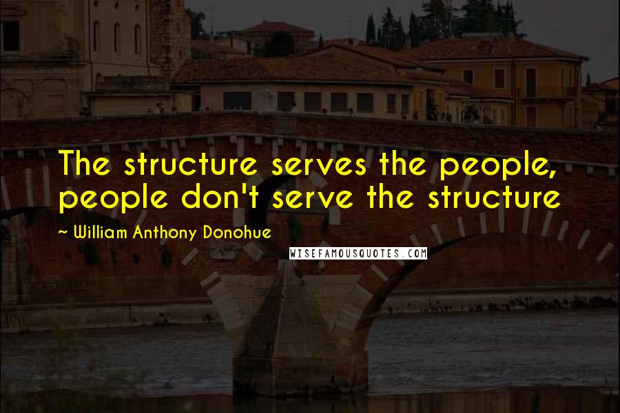 William Anthony Donohue quotes: The structure serves the people, people don't serve the structure