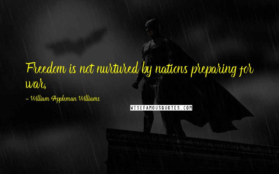 William Appleman Williams quotes: Freedom is not nurtured by nations preparing for war.