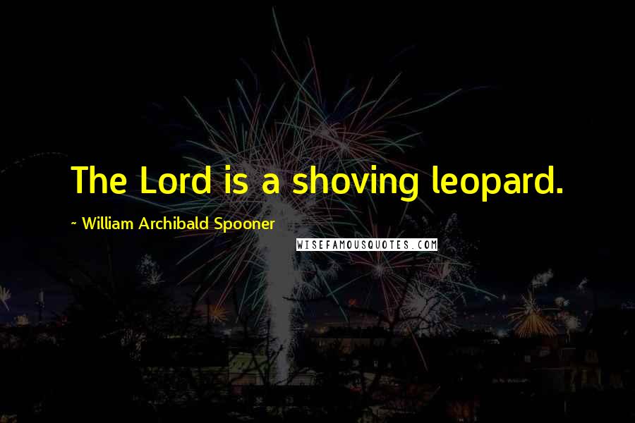 William Archibald Spooner quotes: The Lord is a shoving leopard.