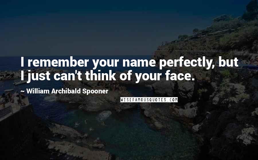 William Archibald Spooner quotes: I remember your name perfectly, but I just can't think of your face.