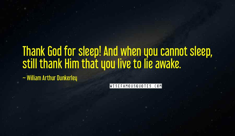 William Arthur Dunkerley quotes: Thank God for sleep! And when you cannot sleep, still thank Him that you live to lie awake.