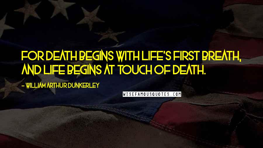 William Arthur Dunkerley quotes: For death begins with life's first breath, And life begins at touch of death.