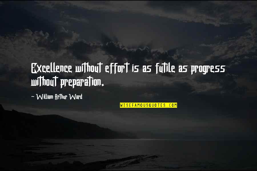 William Arthur Quotes By William Arthur Ward: Excellence without effort is as futile as progress William Arthur Quotes By William Arthur Ward: Excellence without effort is as futile as progress