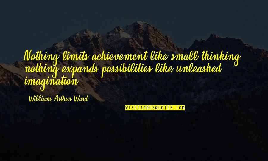 William Arthur Quotes By William Arthur Ward: Nothing limits achievement like small thinking; nothing expands William Arthur Quotes By William Arthur Ward: Nothing limits achievement like small thinking; nothing expands