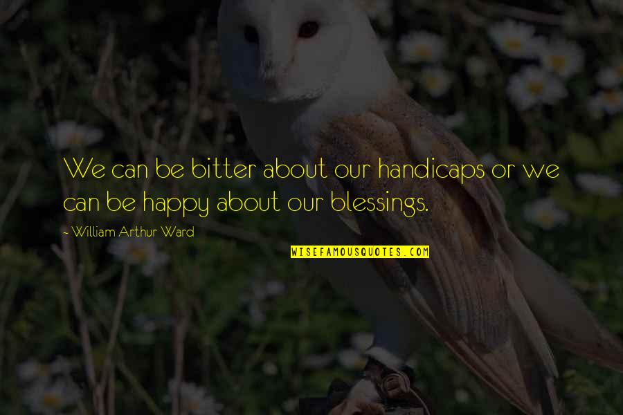 William Arthur Quotes By William Arthur Ward: We can be bitter about our handicaps or William Arthur Quotes By William Arthur Ward: We can be bitter about our handicaps or