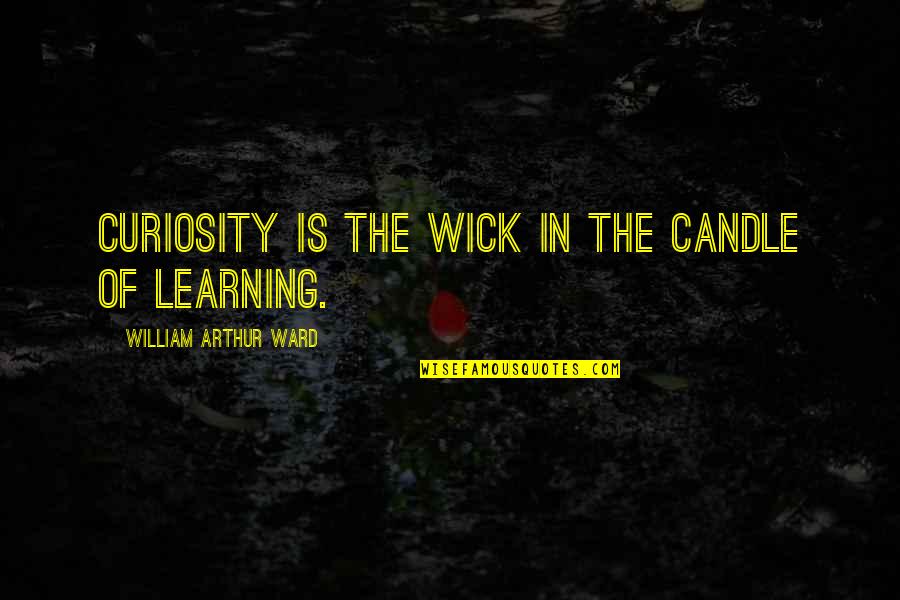William Arthur Quotes By William Arthur Ward: Curiosity is the wick in the candle of William Arthur Quotes By William Arthur Ward: Curiosity is the wick in the candle of
