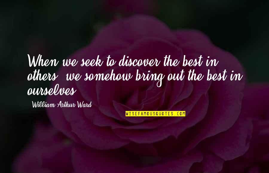William Arthur Quotes By William Arthur Ward: When we seek to discover the best in William Arthur Quotes By William Arthur Ward: When we seek to discover the best in