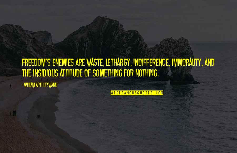 William Arthur Quotes By William Arthur Ward: Freedom's enemies are waste, lethargy, indifference, immorality, and William Arthur Quotes By William Arthur Ward: Freedom's enemies are waste, lethargy, indifference, immorality, and