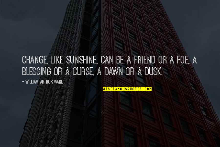 William Arthur Quotes By William Arthur Ward: Change, like sunshine, can be a friend or William Arthur Quotes By William Arthur Ward: Change, like sunshine, can be a friend or