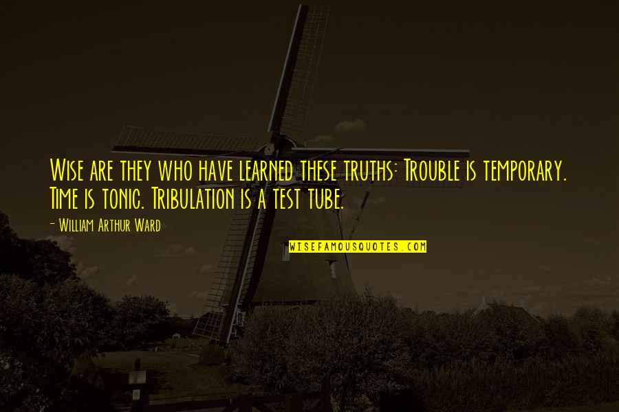 William Arthur Quotes By William Arthur Ward: Wise are they who have learned these truths: William Arthur Quotes By William Arthur Ward: Wise are they who have learned these truths:
