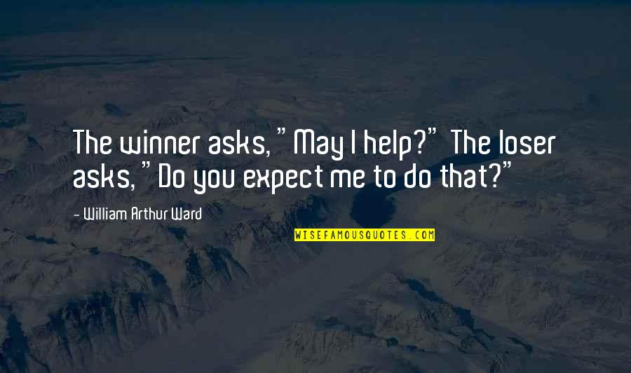 William Arthur Quotes By William Arthur Ward: The winner asks, "May I help?" The loser William Arthur Quotes By William Arthur Ward: The winner asks, "May I help?" The loser