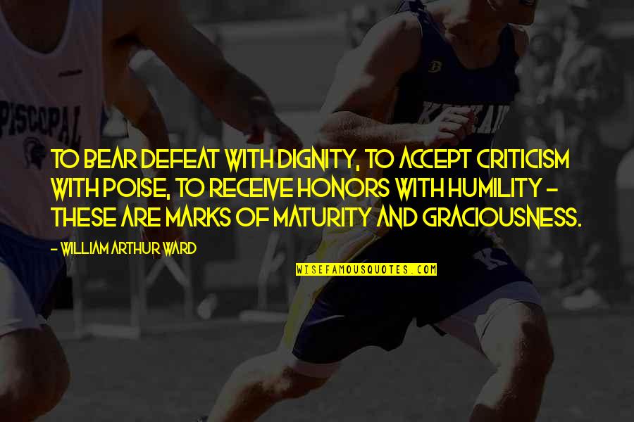 William Arthur Quotes By William Arthur Ward: To bear defeat with dignity, to accept criticism William Arthur Quotes By William Arthur Ward: To bear defeat with dignity, to accept criticism