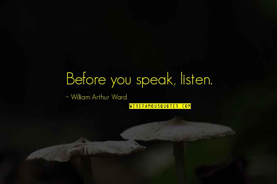 William Arthur Quotes By William Arthur Ward: Before you speak, listen. William Arthur Quotes By William Arthur Ward: Before you speak, listen.