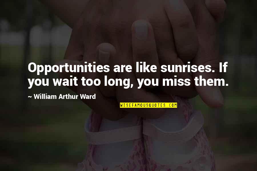 William Arthur Quotes By William Arthur Ward: Opportunities are like sunrises. If you wait too William Arthur Quotes By William Arthur Ward: Opportunities are like sunrises. If you wait too
