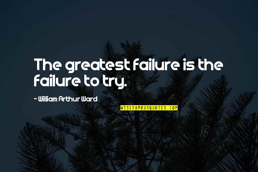 William Arthur Quotes By William Arthur Ward: The greatest failure is the failure to try. William Arthur Quotes By William Arthur Ward: The greatest failure is the failure to try.